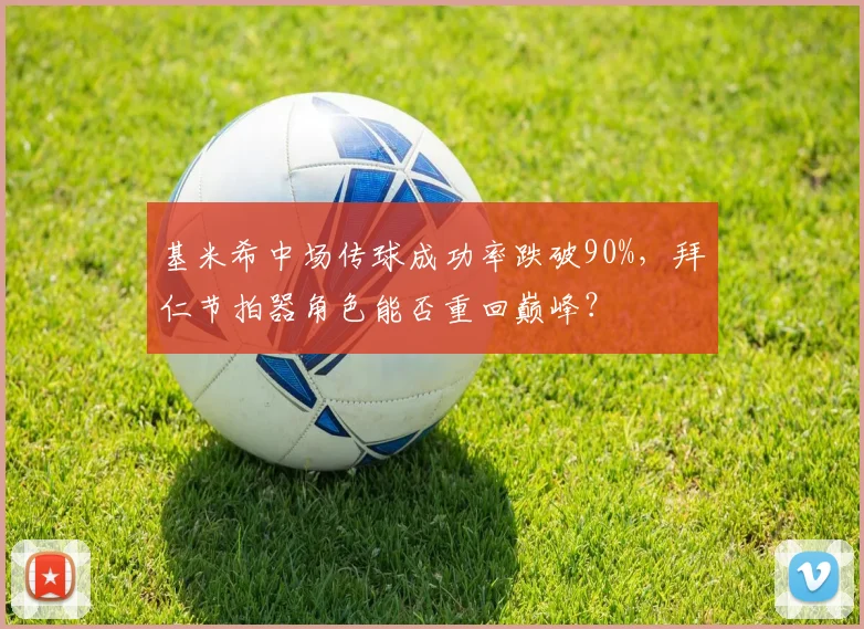 基米希中场传球成功率跌破90%,拜仁节拍器角色能否重回巅峰?