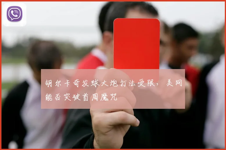 胡尔卡奇发球大炮打法受限,美网能否突破首周魔咒