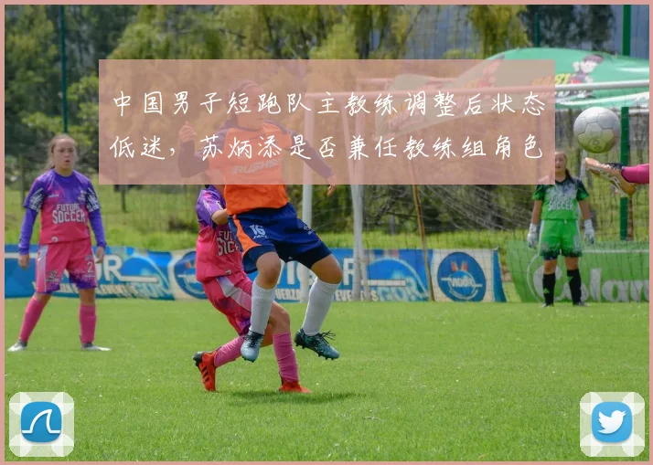 中国男子短跑队主教练调整后状态低迷,苏炳添是否兼任教练组角色?