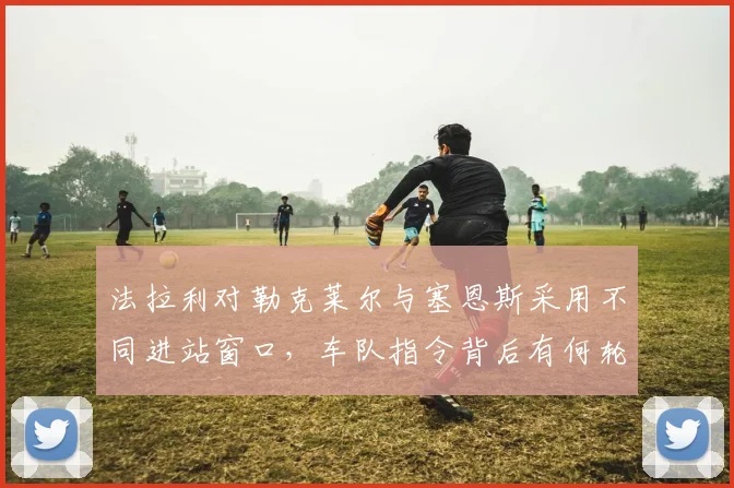 法拉利对勒克莱尔与塞恩斯采用不同进站窗口,车队指令背后有何轮胎数据支撑?